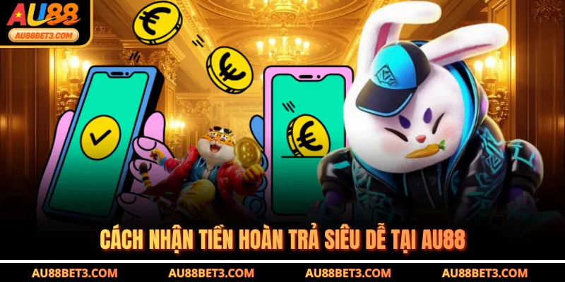 Cách nhận tiền hoàn trả siêu dễ tại AU88